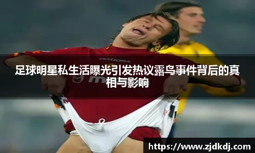 足球明星私生活曝光引发热议露鸟事件背后的真相与影响