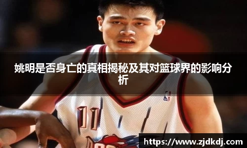 姚明是否身亡的真相揭秘及其对篮球界的影响分析