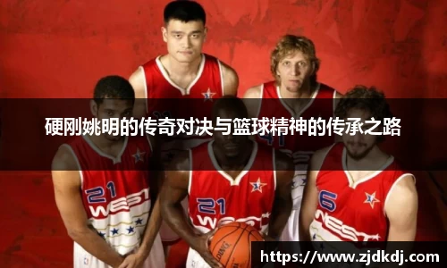 硬刚姚明的传奇对决与篮球精神的传承之路
