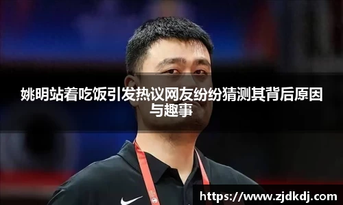 姚明站着吃饭引发热议网友纷纷猜测其背后原因与趣事