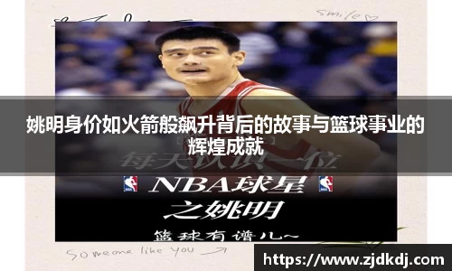 姚明身价如火箭般飙升背后的故事与篮球事业的辉煌成就