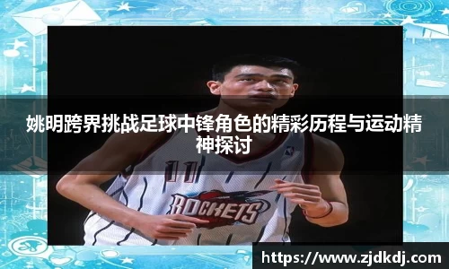 姚明跨界挑战足球中锋角色的精彩历程与运动精神探讨