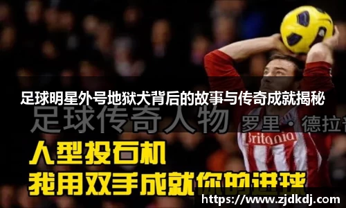 足球明星外号地狱犬背后的故事与传奇成就揭秘