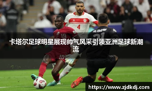 卡塔尔足球明星展现帅气风采引领亚洲足球新潮流