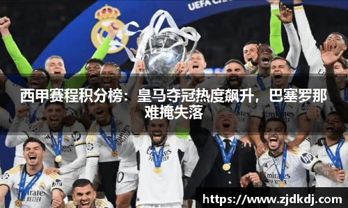 西甲赛程积分榜：皇马夺冠热度飙升，巴塞罗那难掩失落