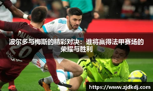 波尔多与梅斯的精彩对决：谁将赢得法甲赛场的荣耀与胜利