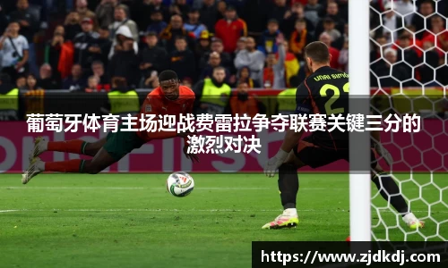 葡萄牙体育主场迎战费雷拉争夺联赛关键三分的激烈对决